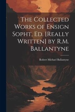 The Collected Works of Ensign Sopht, Ed. [Really Written] by R.M. Ballantyne - Ballantyne, Robert Michael