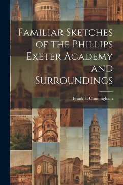 Familiar Sketches of the Phillips Exeter Academy and Surroundings - Cunningham, Frank H.