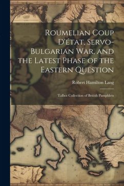 Roumelian Coup D'état, Servo-Bulgarian war, and the Latest Phase of the Eastern Question: Talbot collection of British pamphlets - Lang, Robert Hamilton