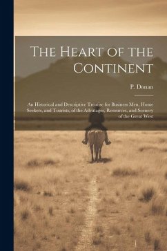The Heart of the Continent: An Historical and Descriptive Treatise for Business men, Home Seekers, and Tourists, of the Advatages, Resources, and - (Patrick), Donan P.