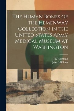 The Human Bones of the Hemenway Collection in the United States Army Medical Museum at Washington - Wortman, J. L.; Billings, John S.