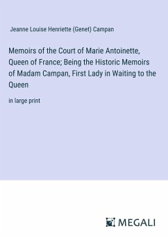 Memoirs of the Court of Marie Antoinette, Queen of France; Being the Historic Memoirs of Madam Campan, First Lady in Waiting to the Queen - Campan, Jeanne Louise Henriette (Genet)