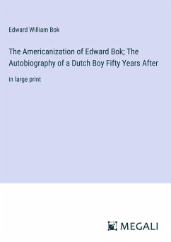 The Americanization of Edward Bok; The Autobiography of a Dutch Boy Fifty Years After - Bok, Edward William