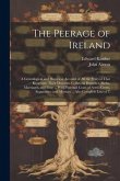 The Peerage of Ireland: A Genealogical and Historical Account of All the Peers of That Kingdom; Their Descents, Collateral Branches, Births, M