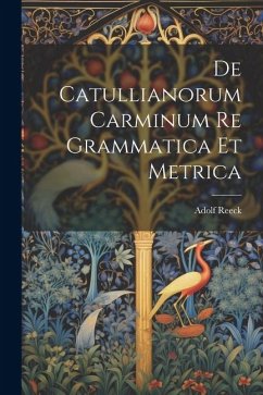 De Catullianorum Carminum Re Grammatica Et Metrica - Reeck, Adolf
