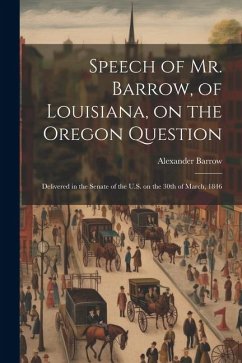 Speech of Mr. Barrow, of Louisiana, on the Oregon Question: Delivered in the Senate of the U.S. on the 30th of March, 1846 - Barrow, Alexander