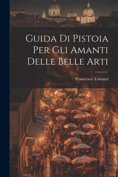 Guida Di Pistoia Per Gli Amanti Delle Belle Arti - Tolomei, Francesco