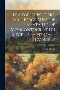 Le Siége De Poitiers, Par Liberge, Suivi De La Bataille De Moncontour, Et Du Siége De Saint-Jean-D'angély - Liberge, Marin