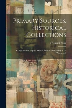 Primary Sources, Historical Collections: A Little Book of Filipino Riddles, With a Foreword by T. S. Wentworth - Starr, Frederick