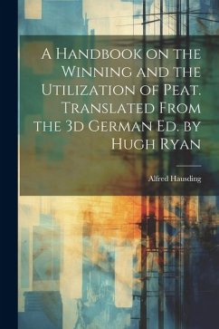 A Handbook on the Winning and the Utilization of Peat. Translated From the 3d German ed. by Hugh Ryan - Hausding, Alfred