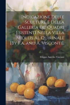 Indicazione Delle Sculture E Della Galleria De' Quadri Esistenti Nella Villa Miollis Al Quirinale [By F.a. and A. Visconti]. - Visconti, Filippo Aurelio