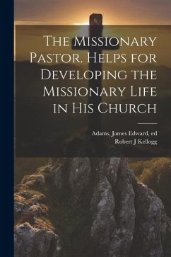 The Missionary Pastor. Helps for Developing the Missionary Life in his Church - Adams, James Edward; Kellogg, Robert J.