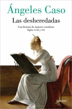 Las Desheredadas: Una Historia de Mujer Creadoras Siglos XVIII Y XIX / The Disow Ned: A History of Women Creators During the 18th and 19th Century - Caso, Ángeles