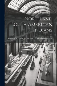 North and South American Indians: Catalogue Descriptive and Instructive of Catlin's Indian Cartoons - Anonymous