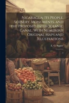 Nicaragua; its People, Scenery, Monuments, and the Proposed Interoceanic Canal, With Numerous Original Maps and Illustrations: 2 - Squier, E. G.