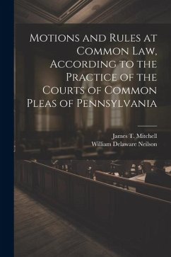 Motions and Rules at Common law, According to the Practice of the Courts of Common Pleas of Pennsylvania - Mitchell, James T.; Neilson, William Delaware