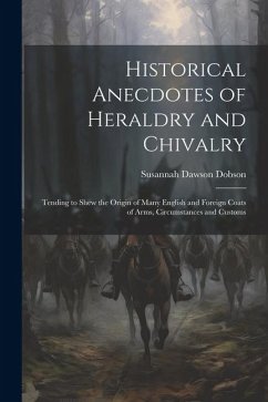 Historical Anecdotes of Heraldry and Chivalry: Tending to Shew the Origin of Many English and Foreign Coats of Arms, Circumstances and Customs - Dobson, Susannah Dawson