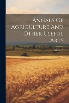 Annals Of Agriculture And Other Useful Arts; Volume 37 - Anonymous