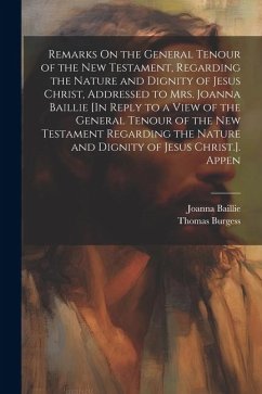 Remarks On the General Tenour of the New Testament, Regarding the Nature and Dignity of Jesus Christ, Addressed to Mrs. Joanna Baillie [In Reply to a - Baillie, Joanna; Burgess, Thomas