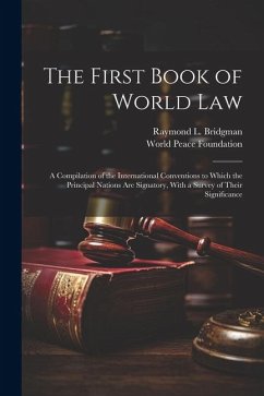 The First Book of World law; a Compilation of the International Conventions to Which the Principal Nations are Signatory, With a Survey of Their Signi - Foundation, World Peace; Bridgman, Raymond L.