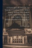 A Handbook Index to Those Characters who Have Speaking Parts Assigned to Them in the First Folio of Shakespeare's Plays 1623