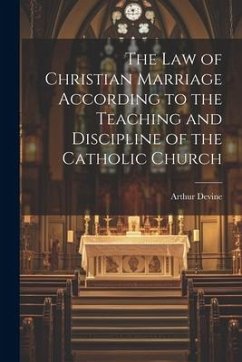The Law of Christian Marriage According to the Teaching and Discipline of the Catholic Church - Devine, Arthur