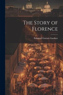 The Story of Florence - Gardner, Edmund Garratt