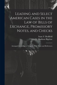 Leading and Select American Cases in the law of Bills of Exchange, Promissory Notes, and Checks; Arranged According to Subjects. With Notes and Refere - Bigelow, Melville Madison; Redfield, Isaac F.