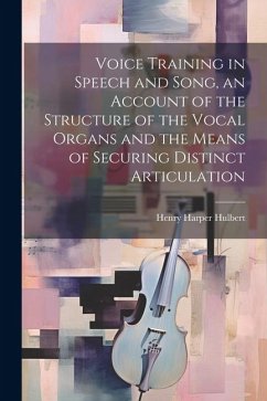 Voice Training in Speech and Song, an Account of the Structure of the Vocal Organs and the Means of Securing Distinct Articulation - Hulbert, Henry Harper