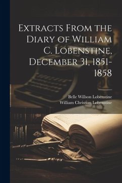 Extracts From the Diary of William C. Lobenstine, December 31, 1851-1858 - Lobenstine, William Christian; Lobenstine, Belle Willson