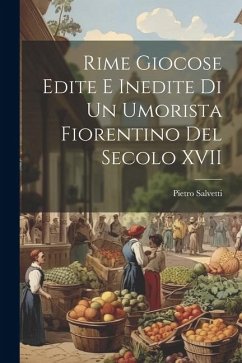 Rime Giocose Edite e Inedite di un Umorista Fiorentino del Secolo XVII - Salvetti, Pietro
