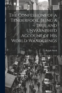 The Confessions of a Tenderfoot, Being a True and Unvarnished Account of his World-wanderings - Stock, Ralph