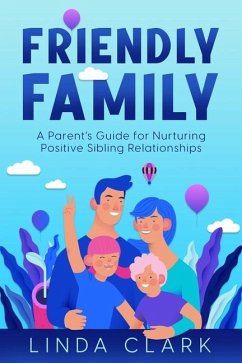 Friendly Family: A Parent's Guide for Nurturing Positive Sibling Relationships - Clark, Linda