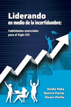Liderando En Medio de la Incertidumbre: Habilidades esenciales para el siglo XXI - Parias, Ramiro; Pinilla, Alvaro; Peña, Ovidio