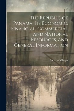 The Republic of Panama, its Economic, Financial, Commercial and National Resources, and General Information - Villegas, Sabas A.