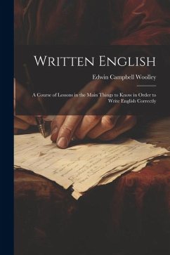 Written English; a Course of Lessons in the Main Things to Know in Order to Write English Correctly - Woolley, Edwin Campbell