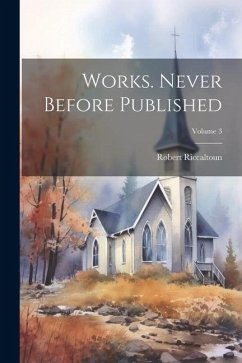 Works. Never Before Published; Volume 3 - Riccaltoun, Robert