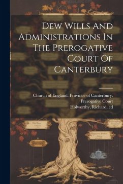 Dew Wills And Administrations In The Prerogative Court Of Canterbury - Ed, Holworthy Richard