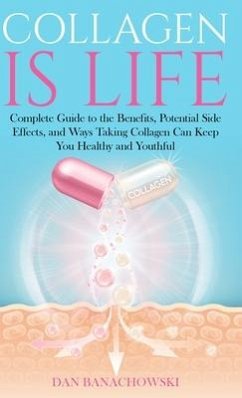 Collagen is Life: Complete Guide to the Benefits, Potential Side Effects and Ways Taking Collagen Can Keep You Healthy and Youthful - Banachowski, Dan