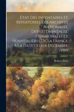 État des inventaires et répertoires des archives nationales, départementales, communales et hospitalières de la France à la date du 1er décembre 1919 - Doré, Robert