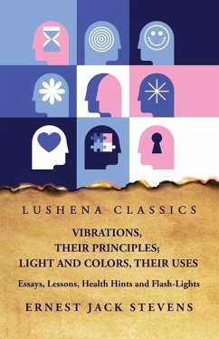 Vibrations, Their Principles; Light and Colors, Their Uses Essays, Lessons, Health Hints and Flash-Lights - Ernest Jack Stevens