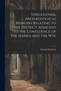 Strigulensia, Archæological Memoirs Relating to the District Adjacent to the Confluence of the Severn and the Wye - Ormerod, George