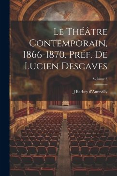 Le théâtre contemporain, 1866-1870. Préf. de Lucien Descaves; Volume 3 - Barbey D'Aurevilly, J.