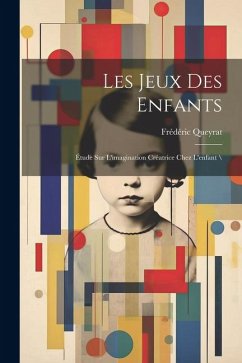 Les jeux des enfants: Étude sur l'imagination créatrice chez l'enfant \ - Queyrat, Frédéric