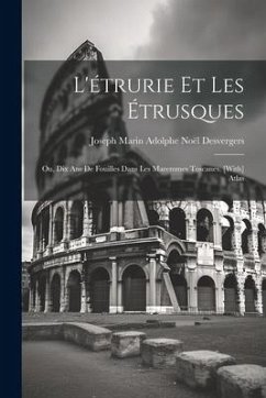 L'étrurie Et Les Étrusques; Ou, Dix Ans De Fouilles Dans Les Maremmes Toscanes. [With] Atlas - Desvergers, Joseph Marin Adolphe Noël