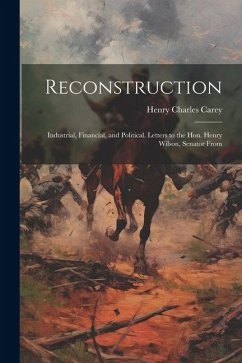 Reconstruction: Industrial, Financial, and Political. Letters to the Hon. Henry Wilson, Senator From - Carey, Henry Charles