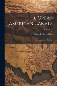 The Great American Canals: Y Archer Butler Hulbert; Volume 13 - Hulbert, Archer Butler