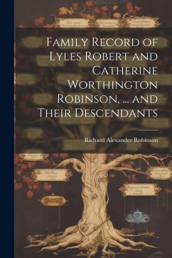 Family Record of Lyles Robert and Catherine Worthington Robinson, ... and Their Descendants - Robinson, Richard Alexander