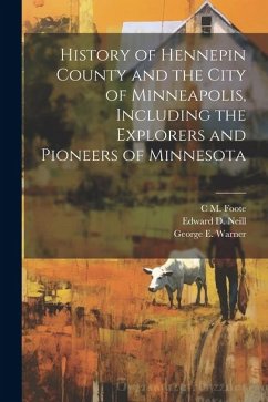 History of Hennepin County and the City of Minneapolis, Including the Explorers and Pioneers of Minnesota - Neill, Edward D.; Williams, J. Fletcher; Warner, George E.