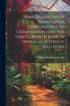Some Relations of Maintained Temperatures to Germination and the Early Growth Rate of Wheat in Nutrient Solutions - Gericke, William Frederick